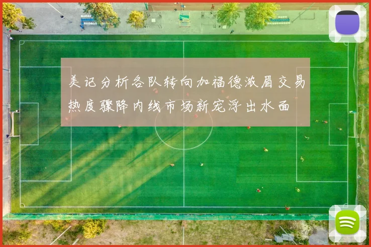 美记分析各队转向加福德浓眉交易热度骤降内线市场新宠浮出水面