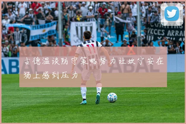 古德温谈防守策略努力让坎宁安在场上感到压力