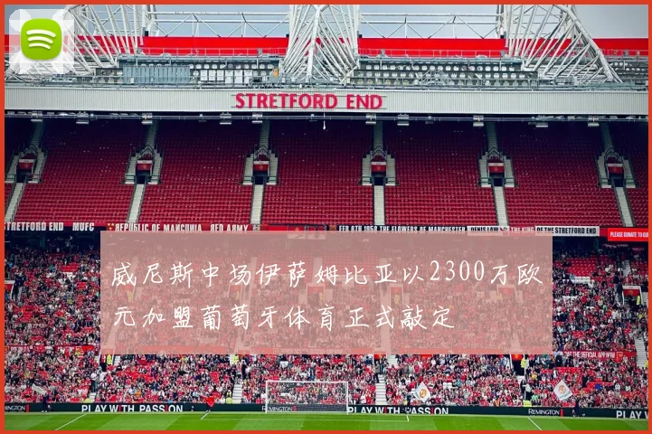 威尼斯中场伊萨姆比亚以2300万欧元加盟葡萄牙体育正式敲定