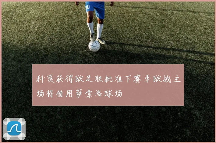 科莫获得欧足联批准下赛季欧战主场将借用萨索洛球场