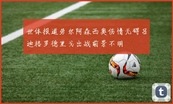 世体报道劳尔阿森西奥伤情无碍吕迪格罗德里戈出战前景不明